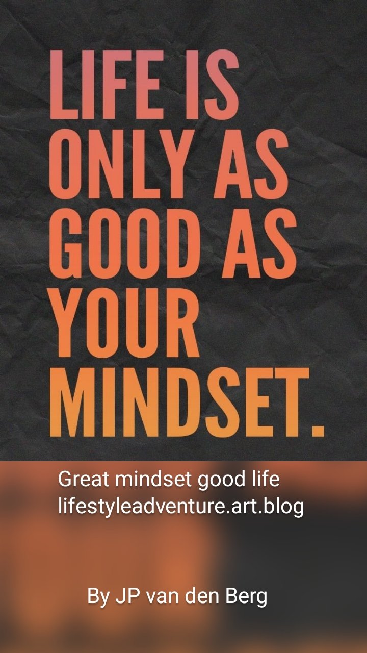 Great mindset good life
lifestyleadventure.art.blog By JP van den Berg